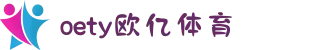 oety欧亿·(中国)体育官方网站